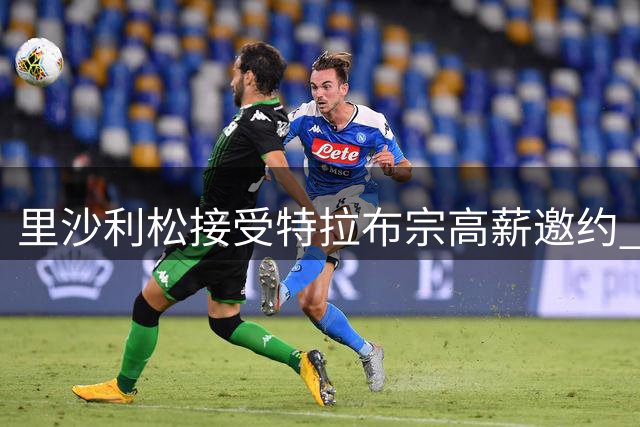 里沙利松接受特拉布宗高薪邀约 转会谈判仍存变数